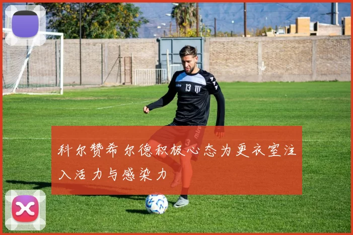 科尔赞希尔德积极心态为更衣室注入活力与感染力