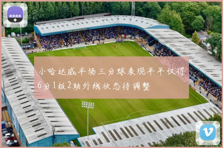 小哈达威半场三分球表现平平仅得6分1板2助外线状态待调整