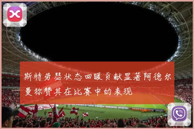 斯特劳瑟状态回暖贡献显著阿德尔曼称赞其在比赛中的表现