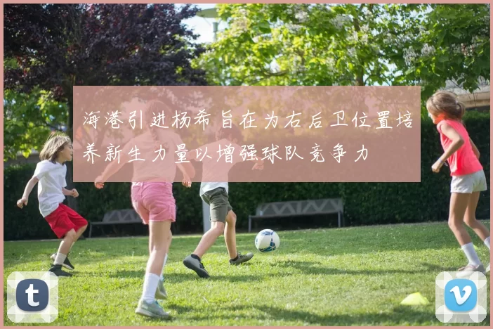 海港引进杨希旨在为右后卫位置培养新生力量以增强球队竞争力